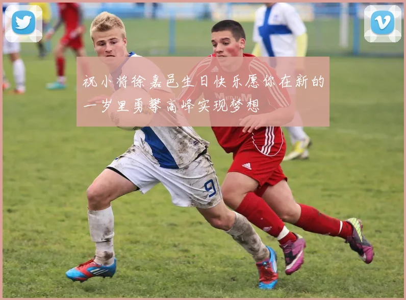 祝小将徐嘉邑生日快乐愿你在新的一岁里勇攀高峰实现梦想