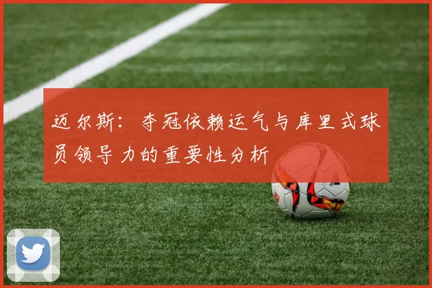 迈尔斯：夺冠依赖运气与库里式球员领导力的重要性分析