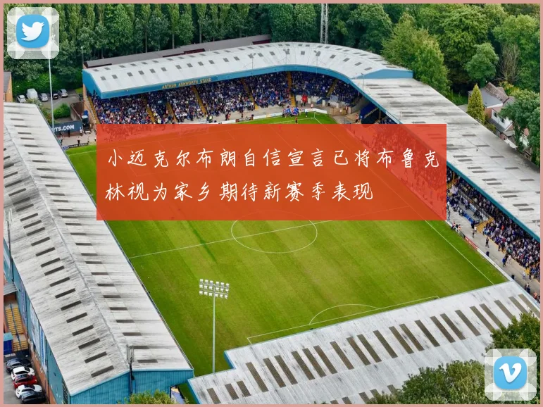 小迈克尔布朗自信宣言已将布鲁克林视为家乡期待新赛季表现
