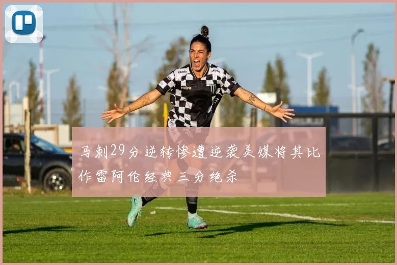 马刺29分逆转惨遭逆袭美媒将其比作雷阿伦经典三分绝杀