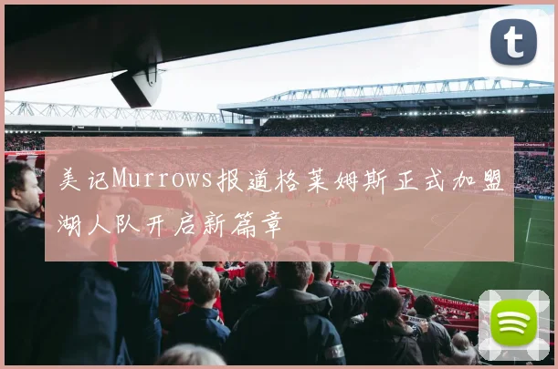 美记Murrows报道格莱姆斯正式加盟湖人队开启新篇章
