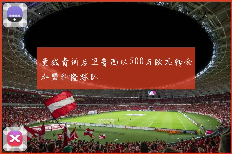 曼城青训后卫普西以500万欧元转会加盟科隆球队