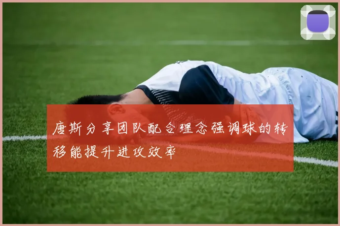 唐斯分享团队配合理念强调球的转移能提升进攻效率