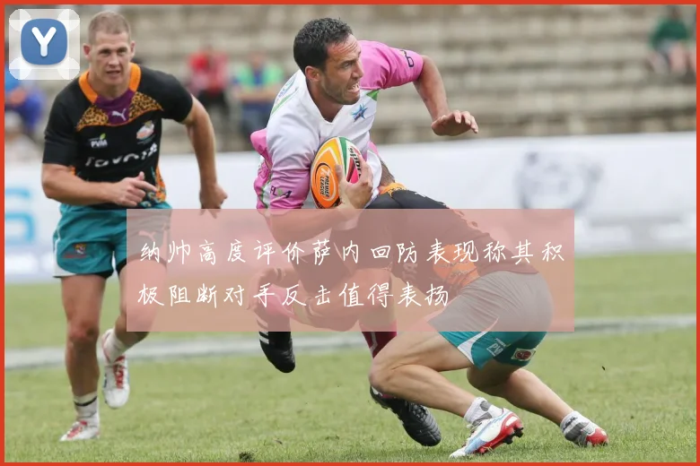 纳帅高度评价萨内回防表现称其积极阻断对手反击值得表扬
