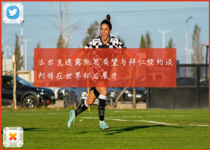 法尔克透露凯恩渴望与拜仁续约谈判将在世界杯后展开