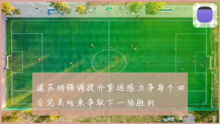 道苏姆强调提升紧迫感力争每个回合完美结束争取下一场胜利