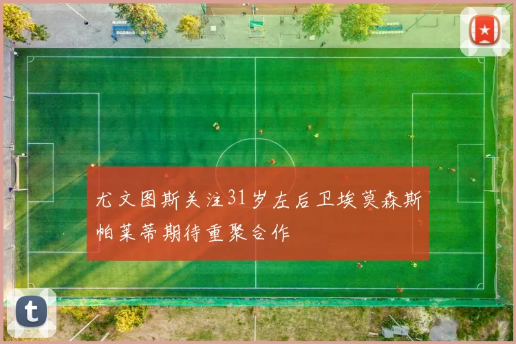 尤文图斯关注31岁左后卫埃莫森斯帕莱蒂期待重聚合作