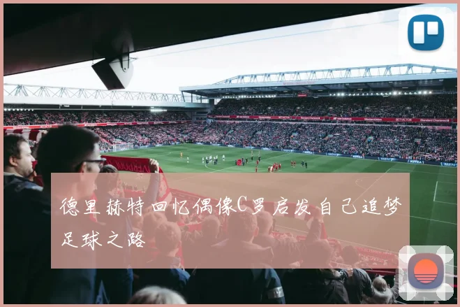 德里赫特回忆偶像C罗启发自己追梦足球之路